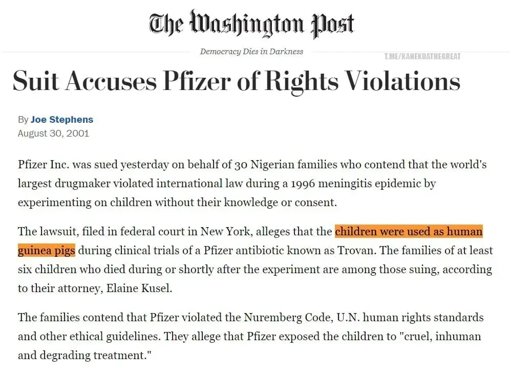 Washington Post article by Joe Stephens (Aug 30 2001) - Suit Accuses Pfizer of Rights Violations. Pfizer sued on behalf of 30 Nigerian families alleging the company experimented on children during 1996 meningitis epidemic without knowledge or consent, children were used as human guinea pigs (highlighted) during Trovan clinical trials, at least six children died, families contend Pfizer violated the Nuremberg Code