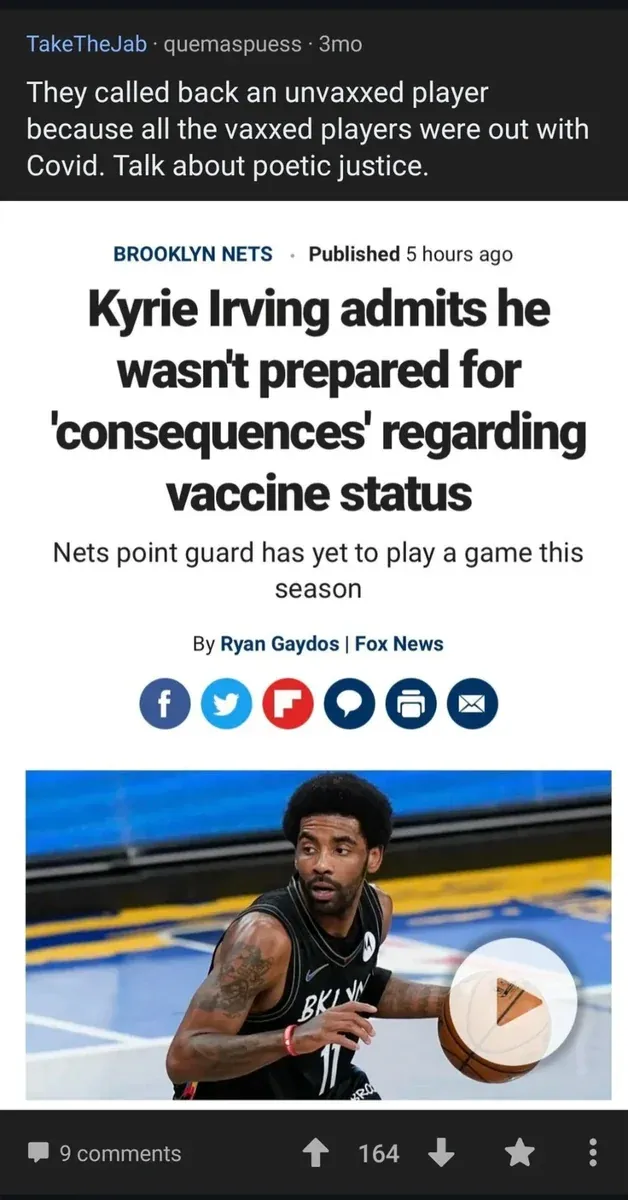 Reddit r/TakeTheJab with Fox News article - Kyrie Irving admits he wasn't prepared for consequences regarding vaccine status, Nets point guard yet to play this season. Comment: They called back unvaxxed player because all vaxxed players were out with Covid
