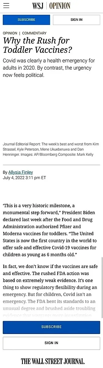 WSJ Opinion by Allysia Finley (Jul 4 2022) - Why the Rush for Toddler Vaccines? Urgency now feels political. We don't know if vaccines are safe, FDA action based on extremely weak evidence, FDA bent its standards and brushed aside troubling evidence