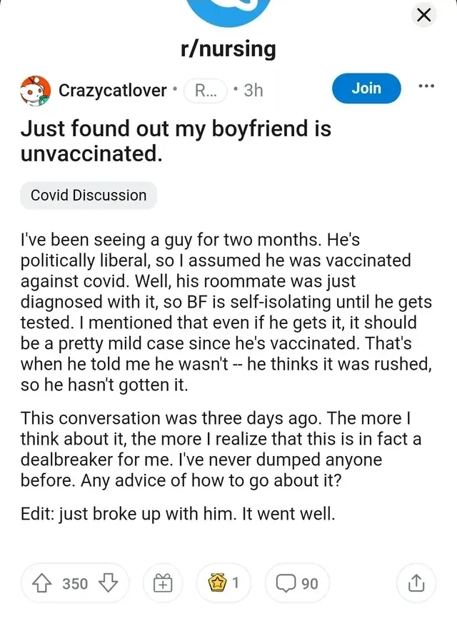 Reddit r/nursing - woman finds out boyfriend is unvaccinated, assumed he was because he's politically liberal, he thinks vaccine was rushed. She decides it's a dealbreaker. Edit: just broke up with him, it went well.