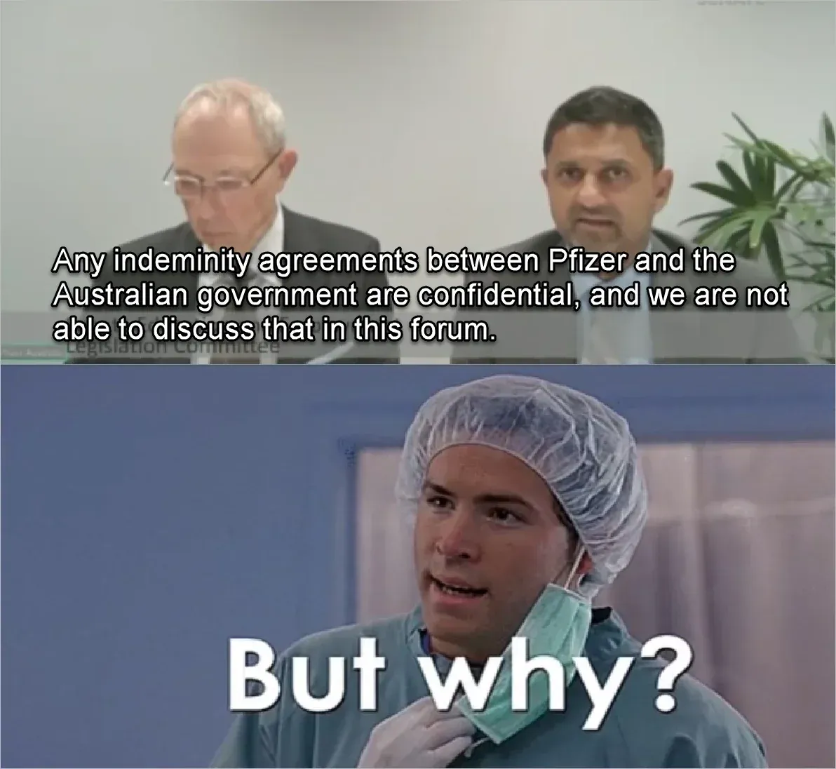 Two-panel meme - Australian Legislation Committee hearing, officials say indemnity agreements between Pfizer and Australian government are confidential and cannot be discussed. Bottom: But why? reaction